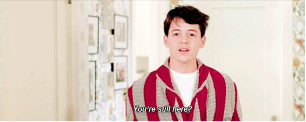 Ferris Bueller: "You're still here?"